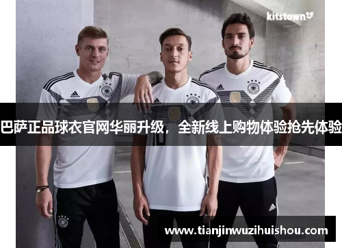 巴萨正品球衣官网华丽升级，全新线上购物体验抢先体验