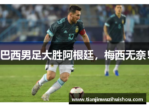 巴西男足大胜阿根廷，梅西无奈！