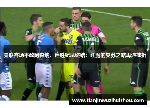 曼联客场不敌阿森纳，连胜纪录终结：红魔的复苏之路再遇挫折