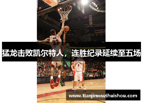 猛龙击败凯尔特人，连胜纪录延续至五场