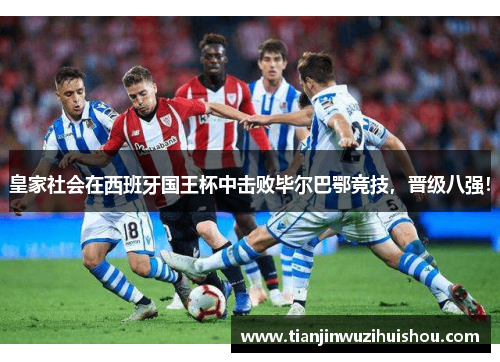 皇家社会在西班牙国王杯中击败毕尔巴鄂竞技，晋级八强！