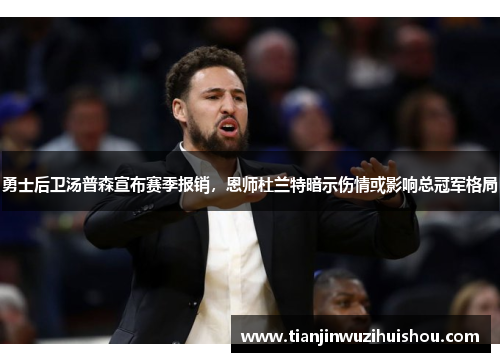 勇士后卫汤普森宣布赛季报销，恩师杜兰特暗示伤情或影响总冠军格局
