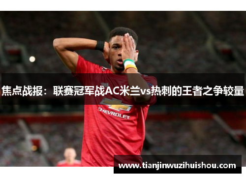 焦点战报：联赛冠军战AC米兰vs热刺的王者之争较量