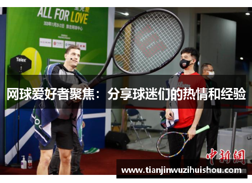 网球爱好者聚焦：分享球迷们的热情和经验