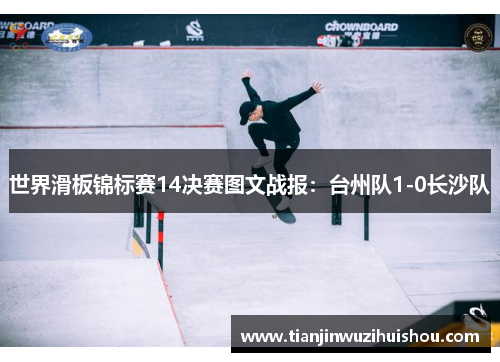 世界滑板锦标赛14决赛图文战报：台州队1-0长沙队